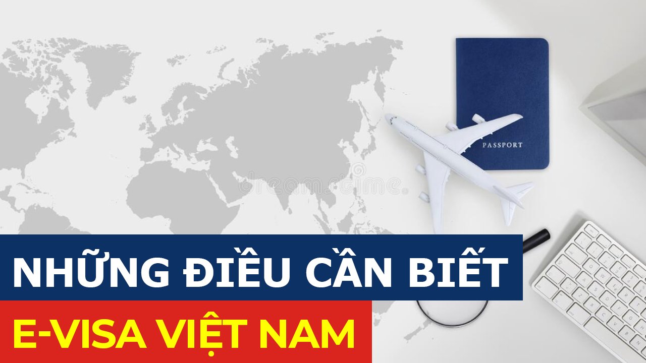 NHỮNG ĐIỀU CẦN BIẾT VỀ E-VISA VIỆT NAM