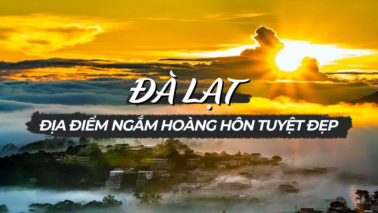 ĐỊA ĐIỂM NGẮM HOÀNG HÔN TUYỆT ĐẸP Ở ĐÀ LẠT