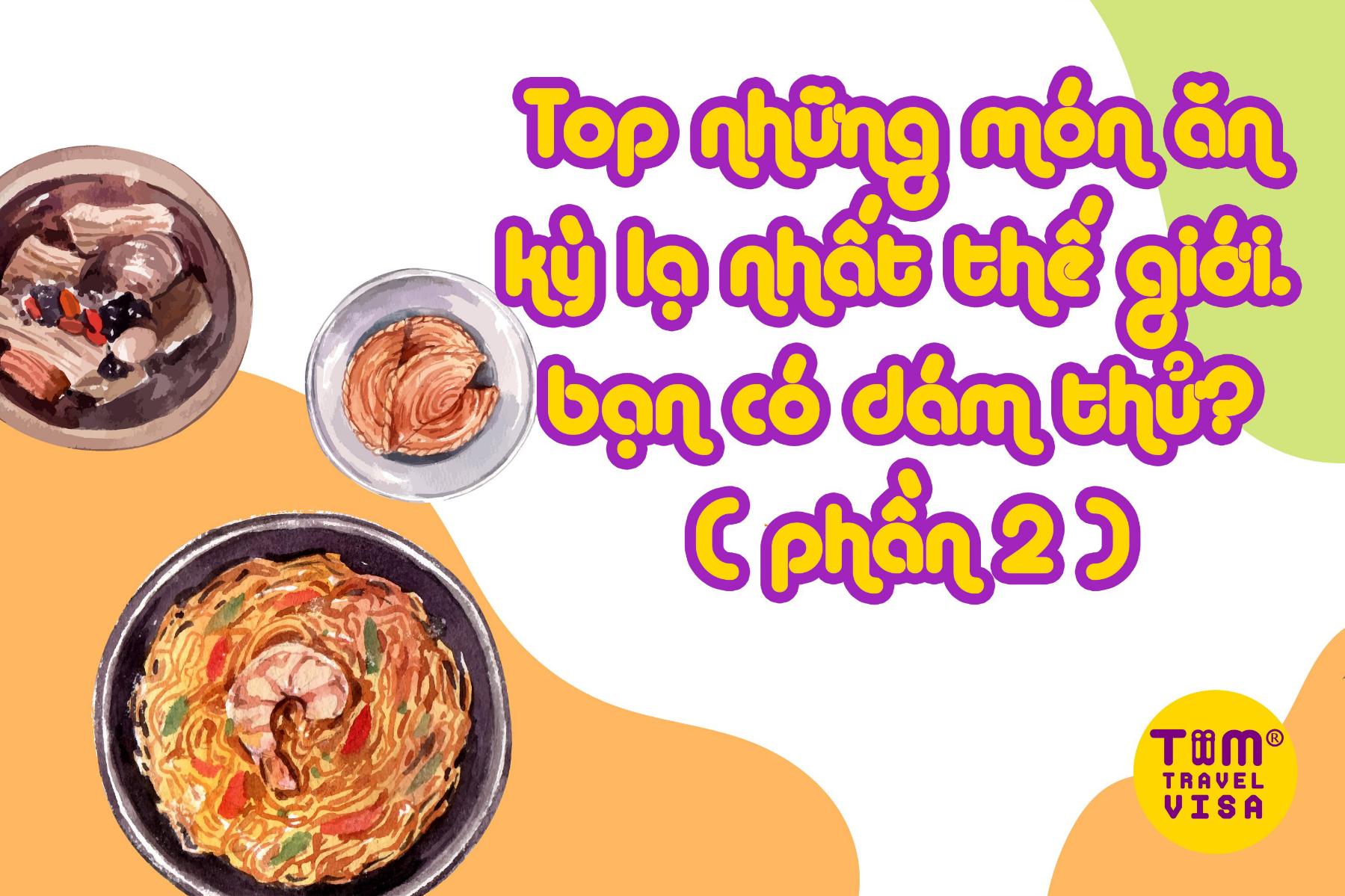 Top những món ăn kỳ lạ nhất thế giới. Bạn có dám thử? (phần 2)