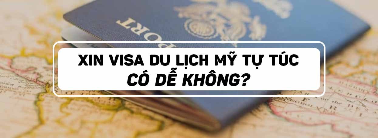 XIN VISA DU LỊCH MỸ TỰ TÚC: CÓ DỄ KHÔNG? 