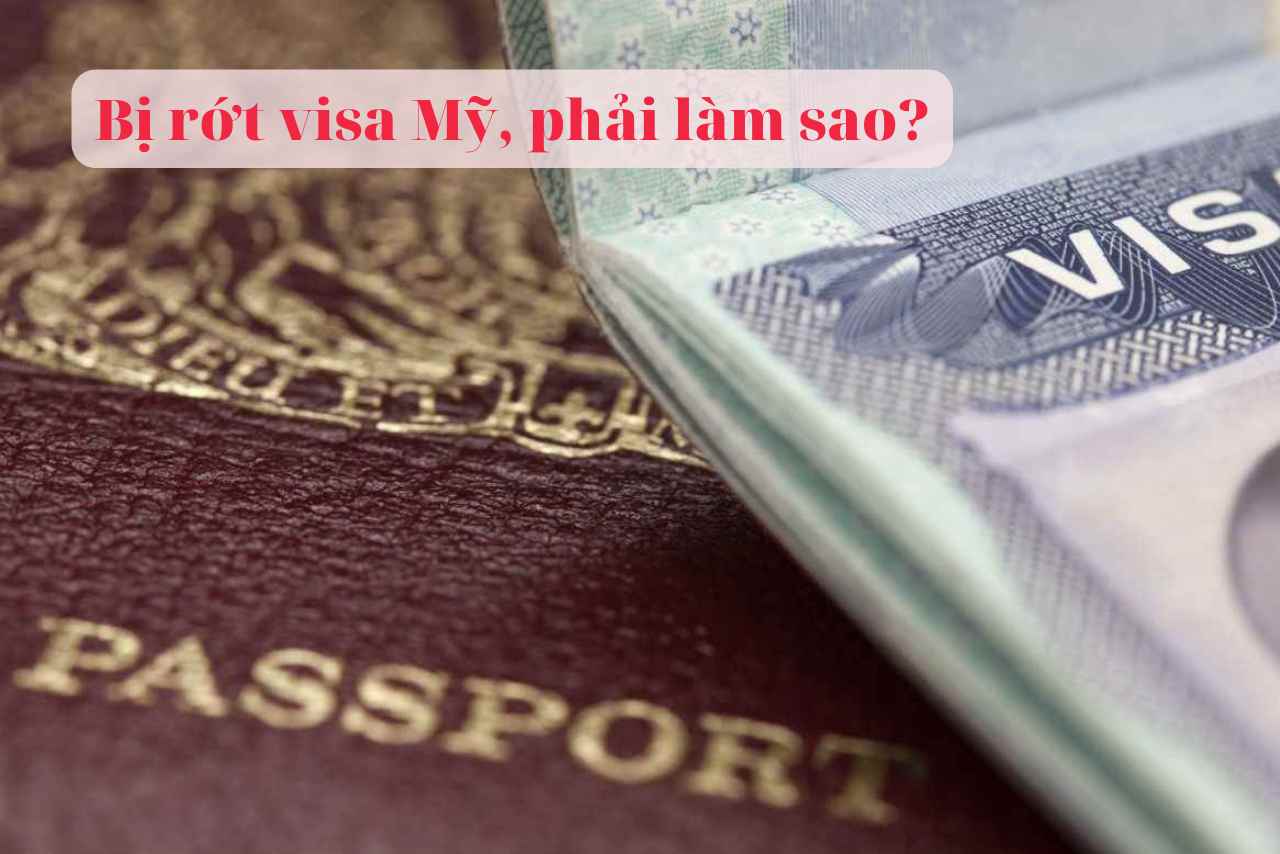 Bị rớt visa Mỹ, phải làm sao? Nguyên nhân và cách xử lý
