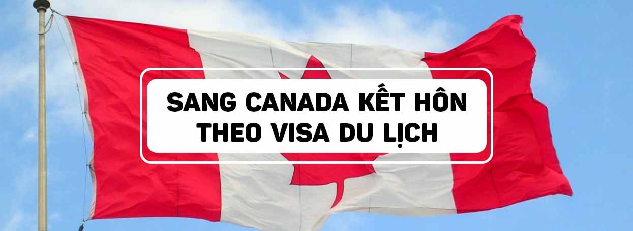 SANG CANADA KẾT HÔN THEO VISA DU LỊCH	