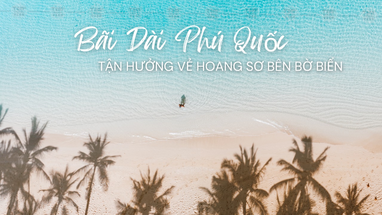 Bãi Dài Phú Quốc - Tận hưởng vẻ hoang sơ bên bờ biển