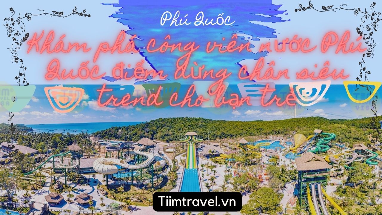 Review công viên nước Vinpearl Phú Quốc chi tiết từ A-Z