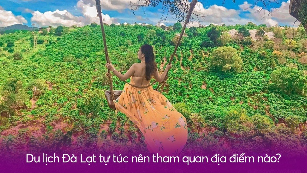 Du lịch Đà Lạt tự túc nên tham quan địa điểm nào?