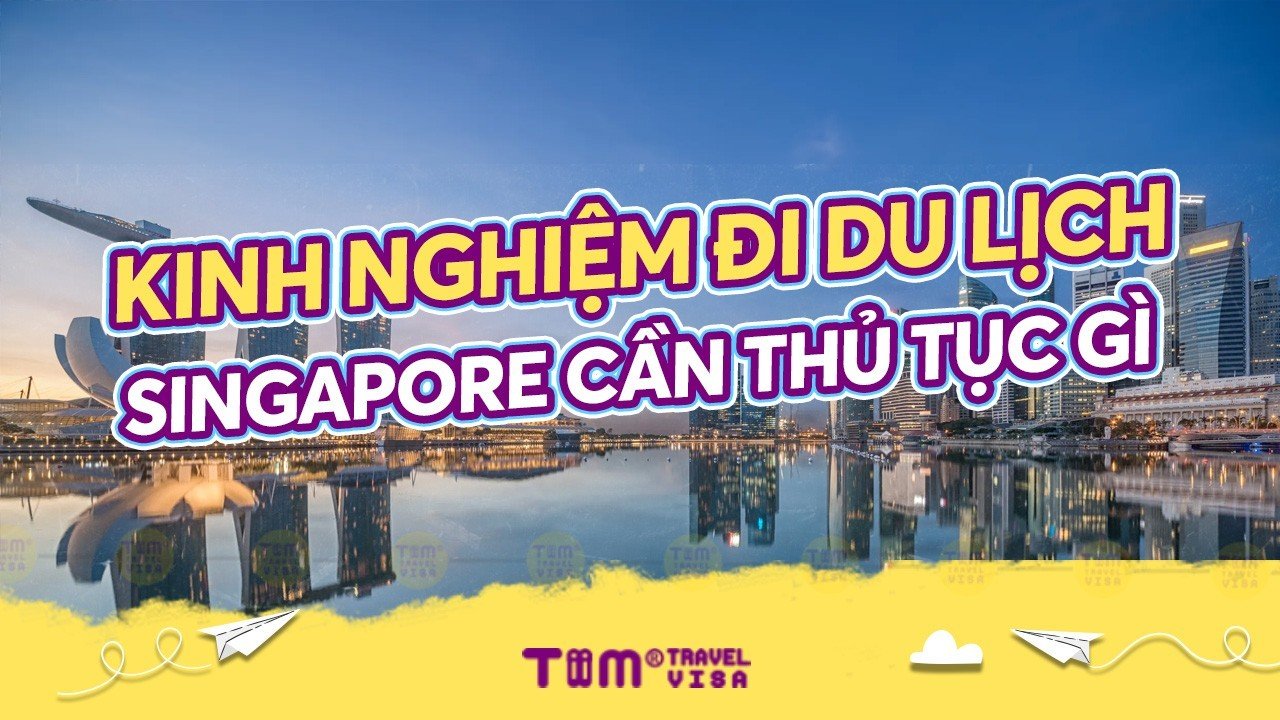 Kinh nghiệm đi du lịch Singapore cần thủ tục gì	