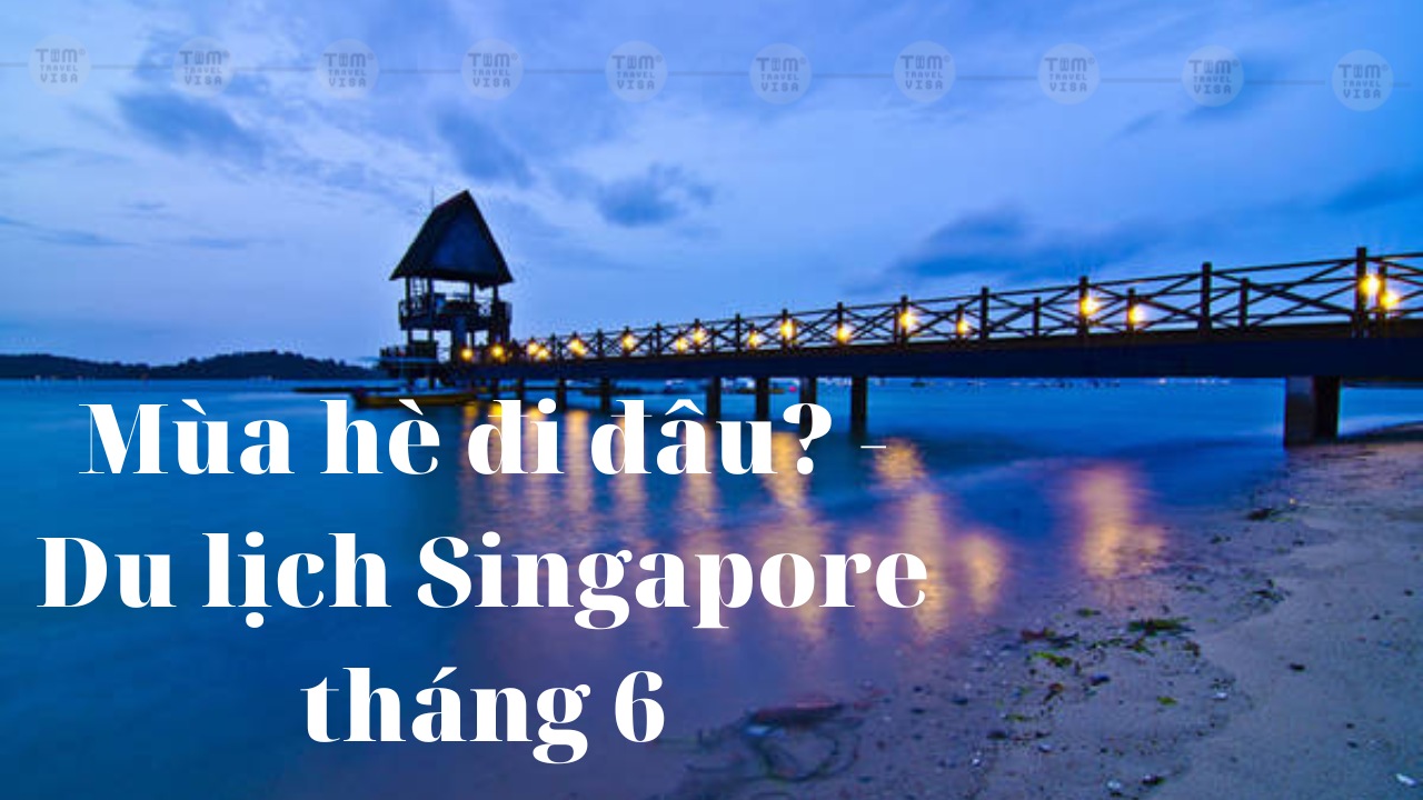 Du lịch Singapore tháng 6 - Tận hưởng mùa hè tại đảo quốc sư tử