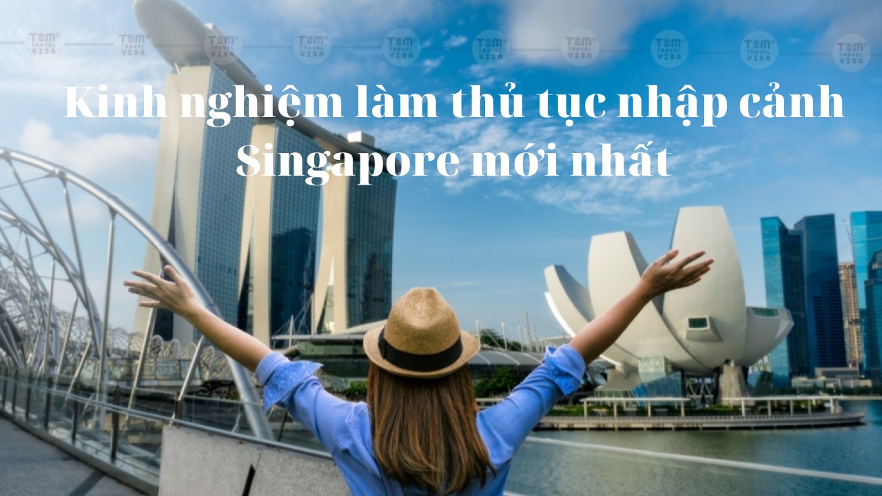 Kinh nghiệm làm thủ tục nhập cảnh Singapore mới nhất