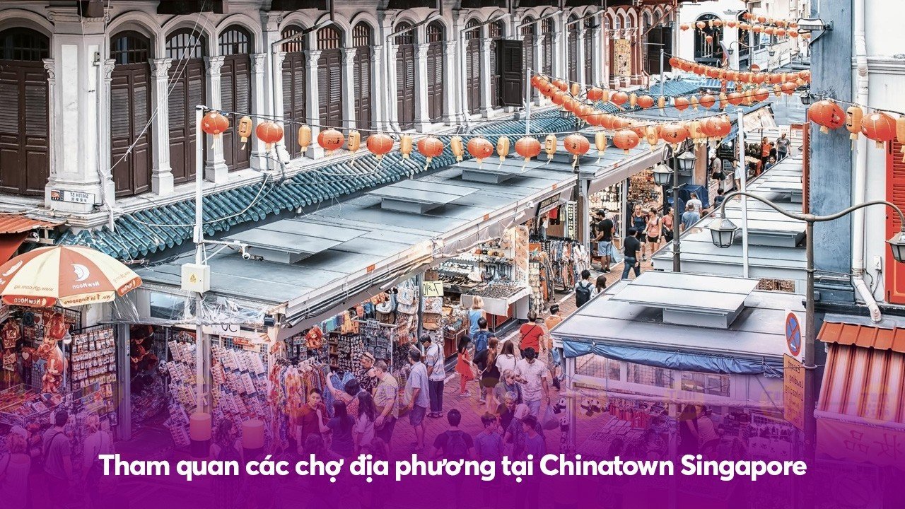 Tham quan các chợ địa phương tại Chinatown Singapore