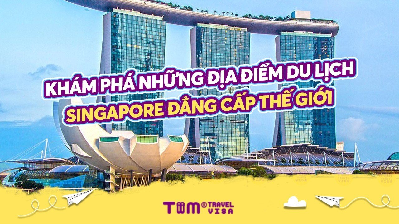 Khám phá những địa điểm du lịch Singapore đẳng cấp thế giới	