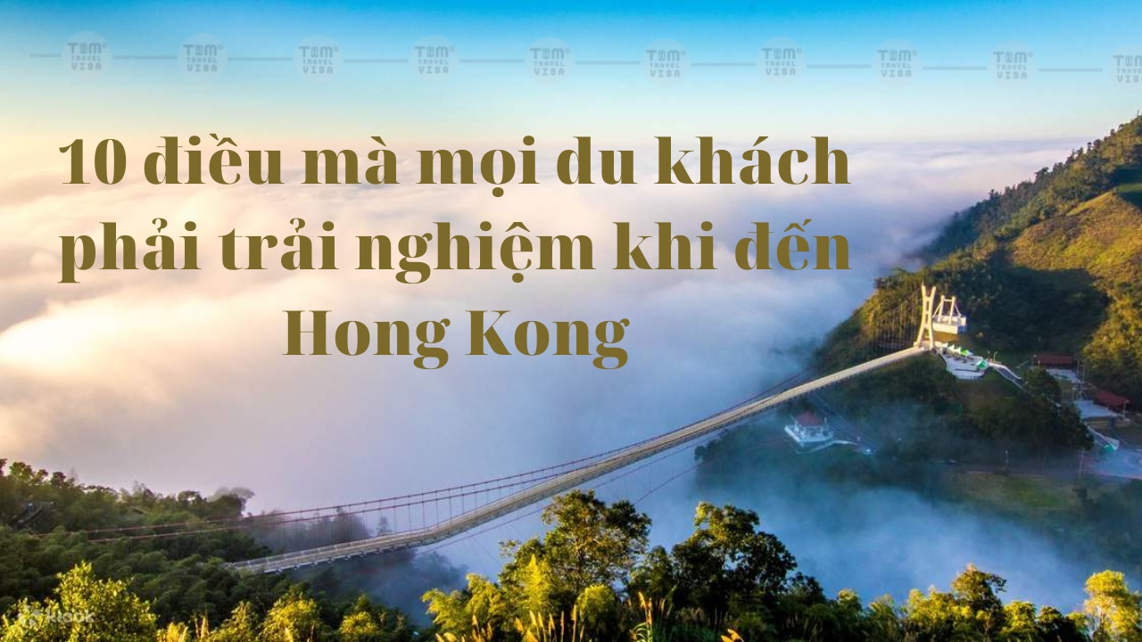 10 điều mà mọi du khách phải trải nghiệm khi du lịch Hong Kong