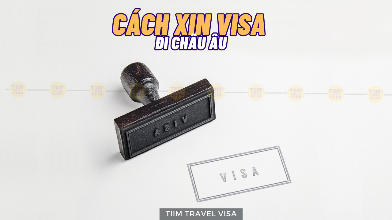 Hướng dẫn cách xin visa đi Châu Âu chi tiết từ A đến Z