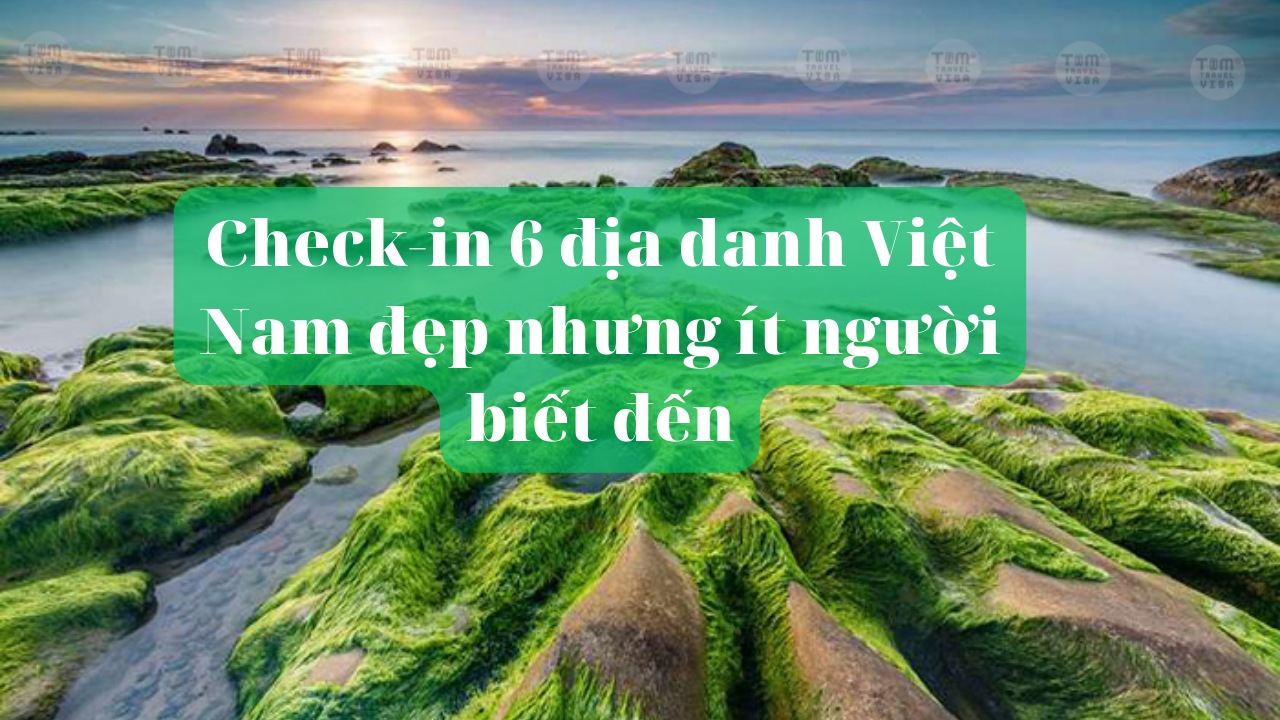 Check-in 6 địa danh Việt Nam đẹp nhưng ít người biết đến