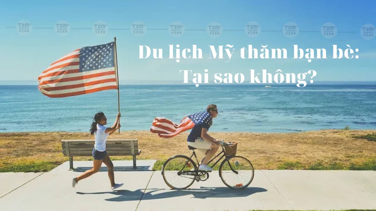 Du lịch Mỹ thăm bạn bè: Tại sao không? Và các thủ tục cần chuẩn bị