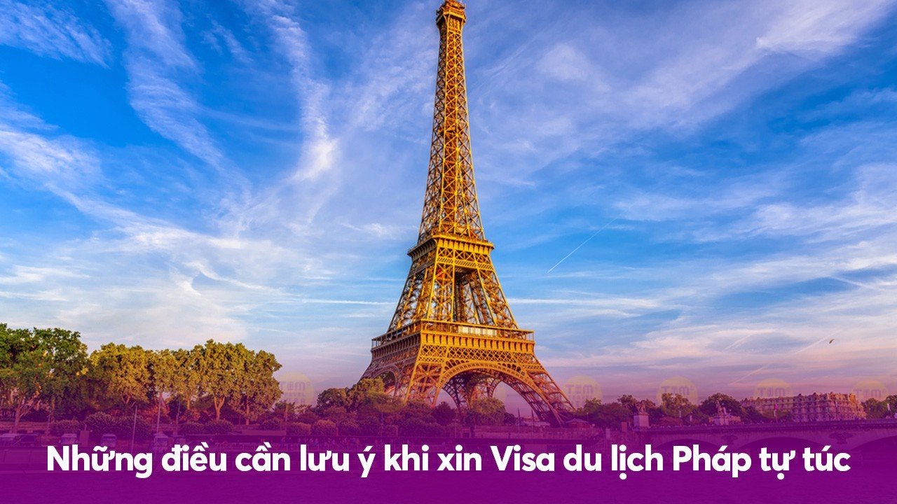 Những điều cần lưu ý khi xin Visa du lịch Pháp tự túc